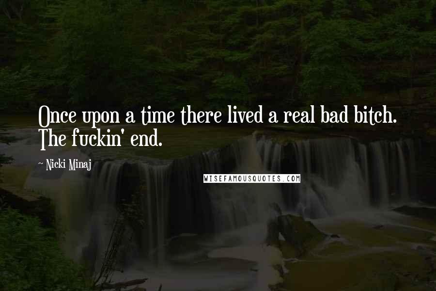 Nicki Minaj Quotes: Once upon a time there lived a real bad bitch. The fuckin' end.