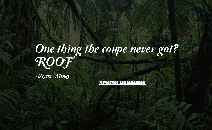 Nicki Minaj Quotes: One thing the coupe never got? ROOF