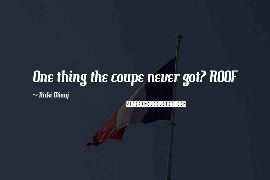 Nicki Minaj Quotes: One thing the coupe never got? ROOF