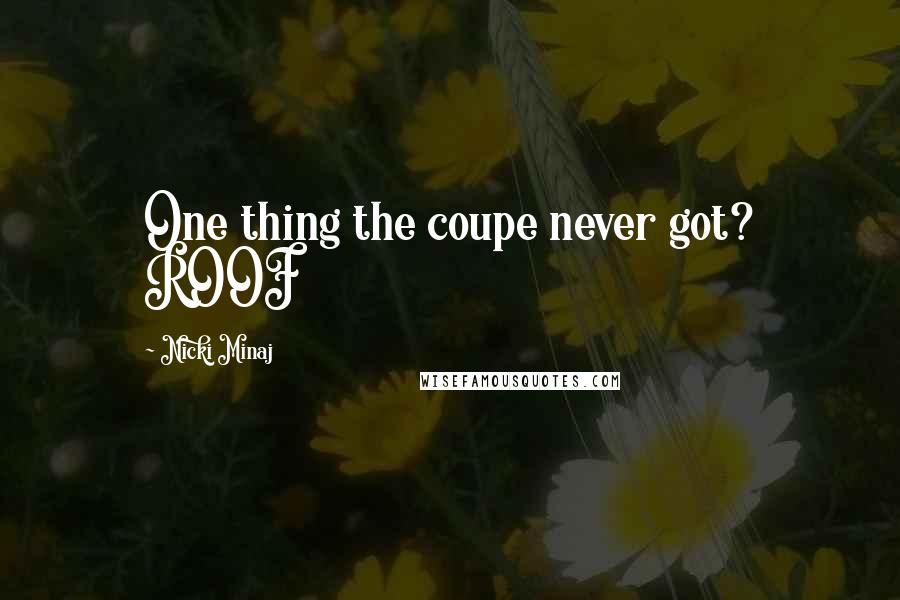 Nicki Minaj Quotes: One thing the coupe never got? ROOF