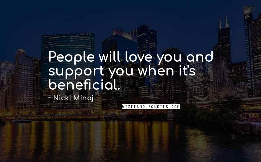 Nicki Minaj Quotes: People will love you and support you when it's beneficial.
