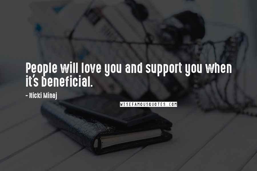Nicki Minaj Quotes: People will love you and support you when it's beneficial.