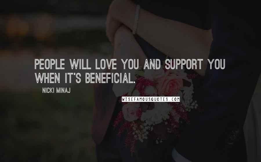 Nicki Minaj Quotes: People will love you and support you when it's beneficial.