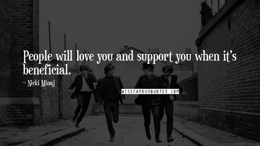 Nicki Minaj Quotes: People will love you and support you when it's beneficial.