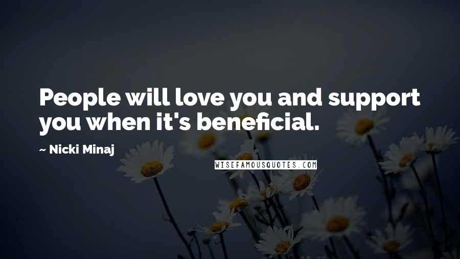 Nicki Minaj Quotes: People will love you and support you when it's beneficial.