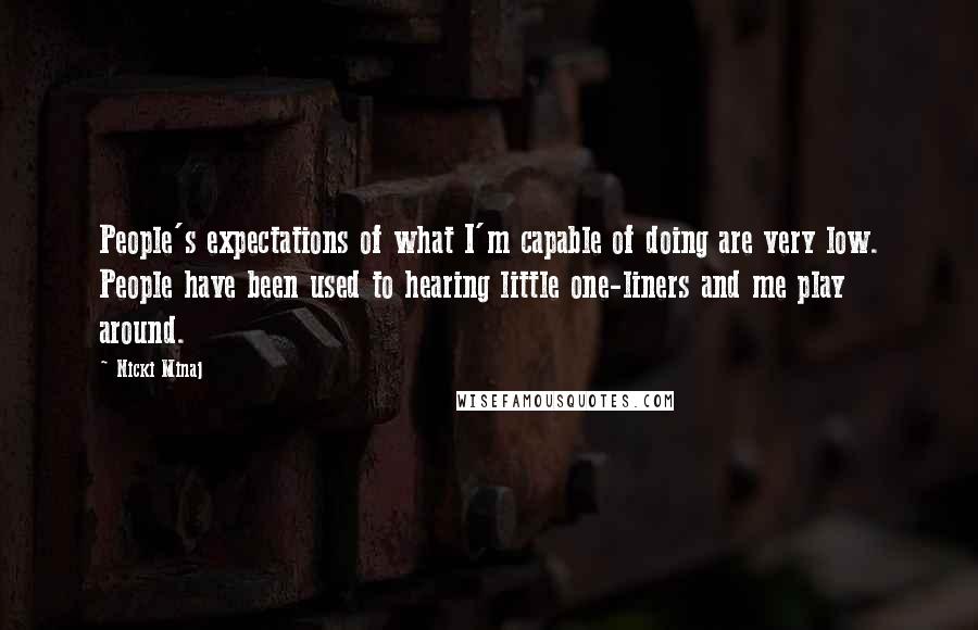 Nicki Minaj Quotes: People's expectations of what I'm capable of doing are very low. People have been used to hearing little one-liners and me play around.