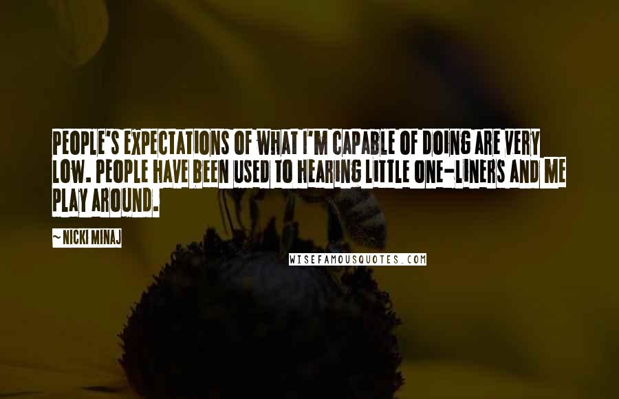 Nicki Minaj Quotes: People's expectations of what I'm capable of doing are very low. People have been used to hearing little one-liners and me play around.