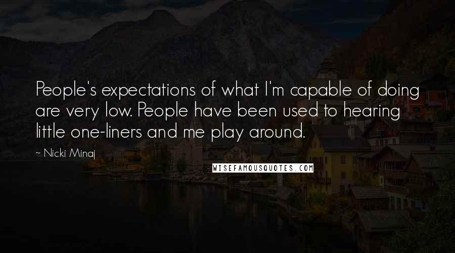 Nicki Minaj Quotes: People's expectations of what I'm capable of doing are very low. People have been used to hearing little one-liners and me play around.