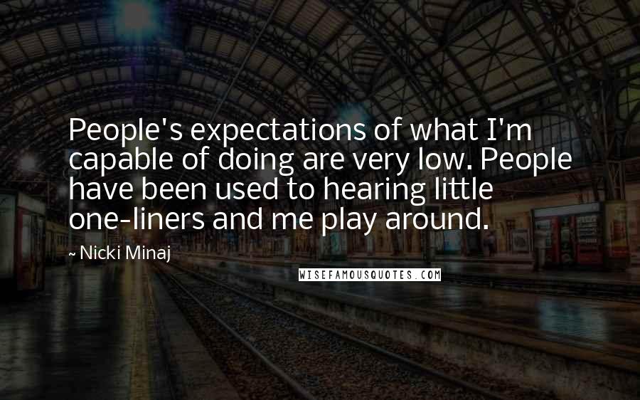 Nicki Minaj Quotes: People's expectations of what I'm capable of doing are very low. People have been used to hearing little one-liners and me play around.
