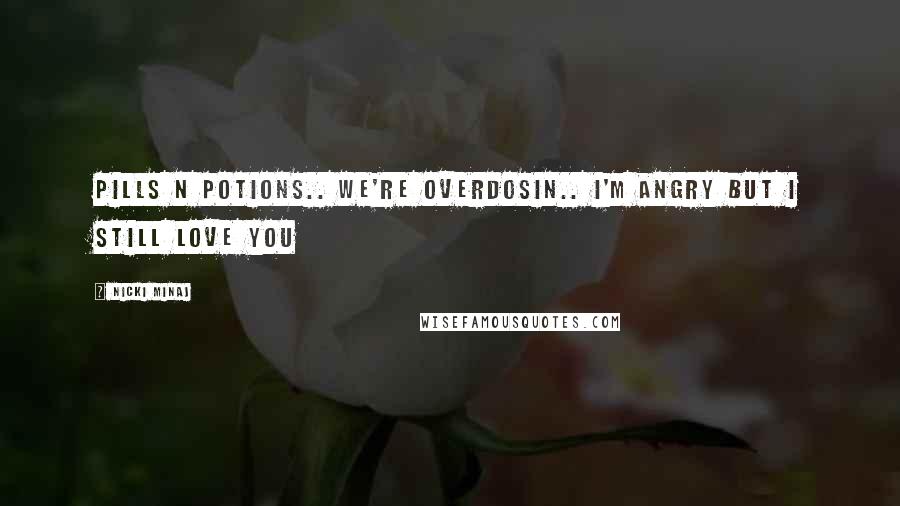 Nicki Minaj Quotes: Pills n potions.. We're overdosin.. I'm angry but I still love you