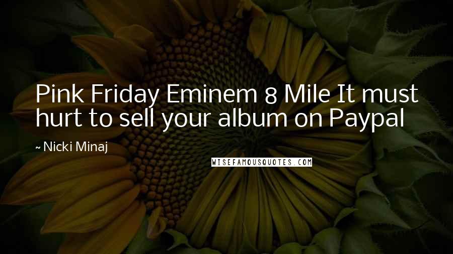 Nicki Minaj Quotes: Pink Friday Eminem 8 Mile It must hurt to sell your album on Paypal