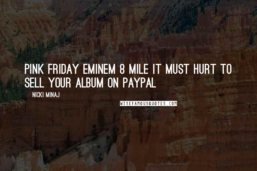 Nicki Minaj Quotes: Pink Friday Eminem 8 Mile It must hurt to sell your album on Paypal