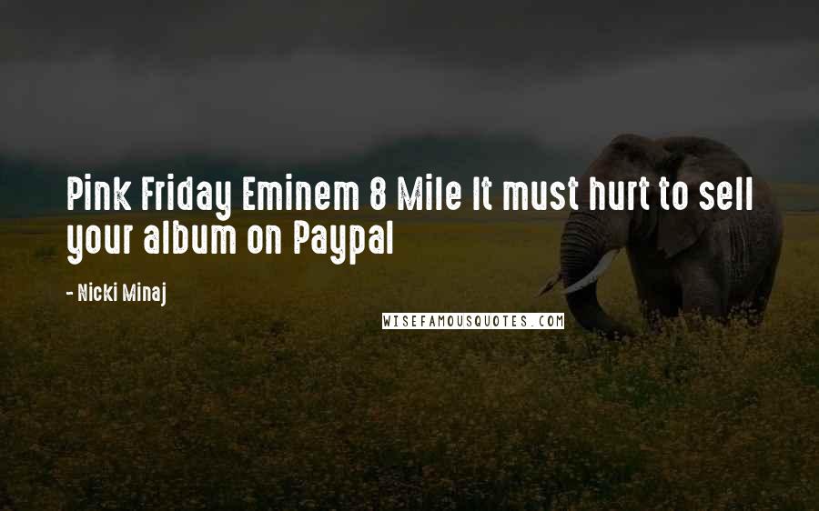 Nicki Minaj Quotes: Pink Friday Eminem 8 Mile It must hurt to sell your album on Paypal