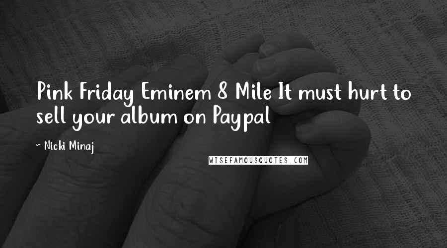 Nicki Minaj Quotes: Pink Friday Eminem 8 Mile It must hurt to sell your album on Paypal