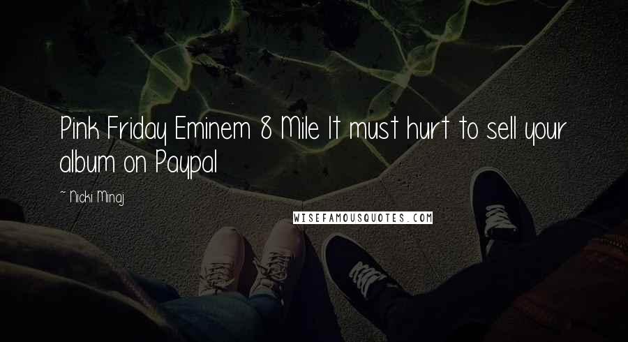 Nicki Minaj Quotes: Pink Friday Eminem 8 Mile It must hurt to sell your album on Paypal