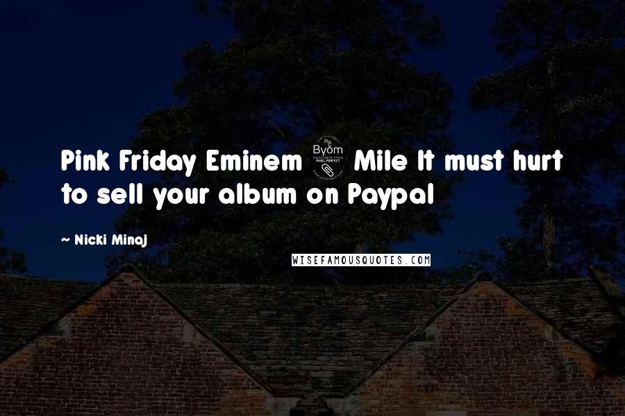 Nicki Minaj Quotes: Pink Friday Eminem 8 Mile It must hurt to sell your album on Paypal