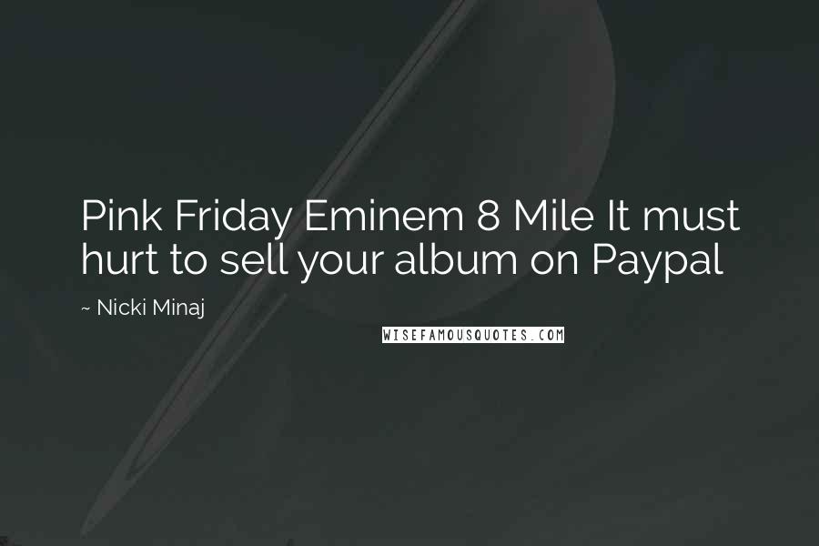 Nicki Minaj Quotes: Pink Friday Eminem 8 Mile It must hurt to sell your album on Paypal