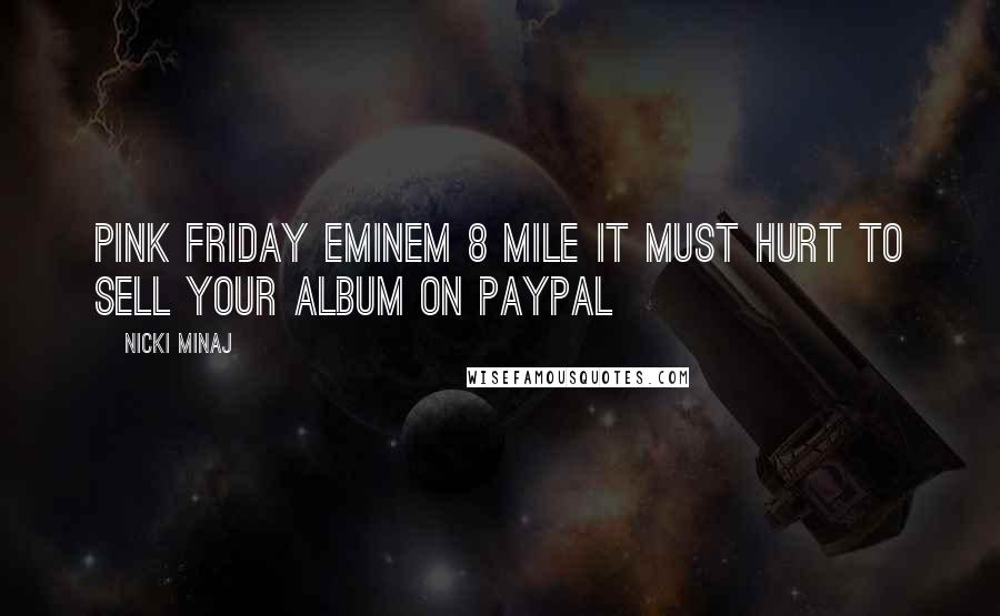 Nicki Minaj Quotes: Pink Friday Eminem 8 Mile It must hurt to sell your album on Paypal