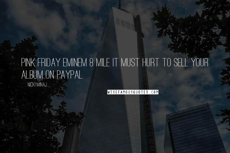 Nicki Minaj Quotes: Pink Friday Eminem 8 Mile It must hurt to sell your album on Paypal