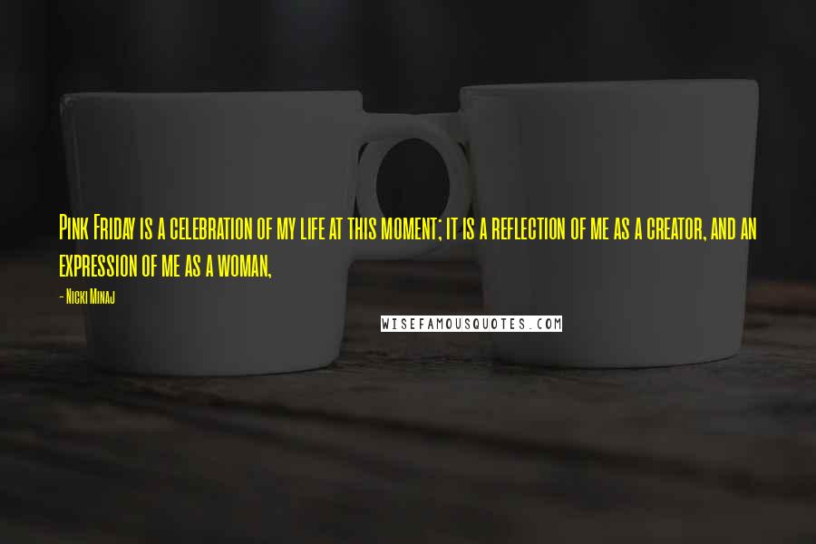 Nicki Minaj Quotes: Pink Friday is a celebration of my life at this moment; it is a reflection of me as a creator, and an expression of me as a woman,