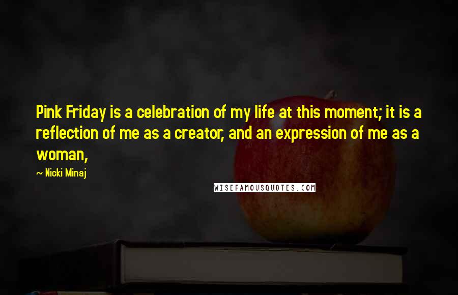 Nicki Minaj Quotes: Pink Friday is a celebration of my life at this moment; it is a reflection of me as a creator, and an expression of me as a woman,