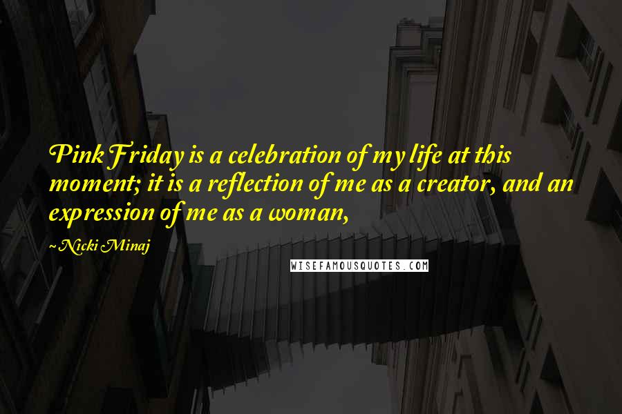 Nicki Minaj Quotes: Pink Friday is a celebration of my life at this moment; it is a reflection of me as a creator, and an expression of me as a woman,