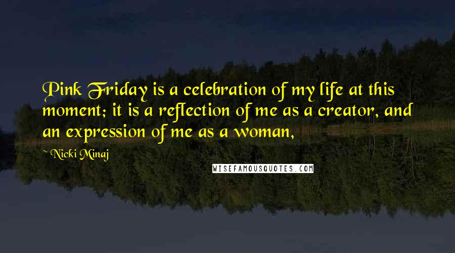 Nicki Minaj Quotes: Pink Friday is a celebration of my life at this moment; it is a reflection of me as a creator, and an expression of me as a woman,