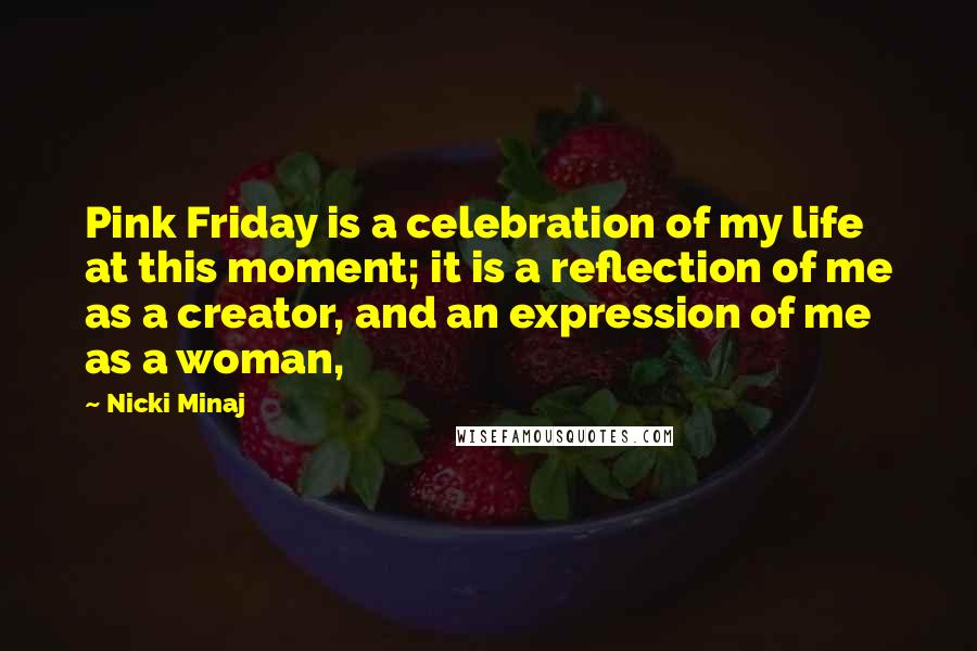 Nicki Minaj Quotes: Pink Friday is a celebration of my life at this moment; it is a reflection of me as a creator, and an expression of me as a woman,