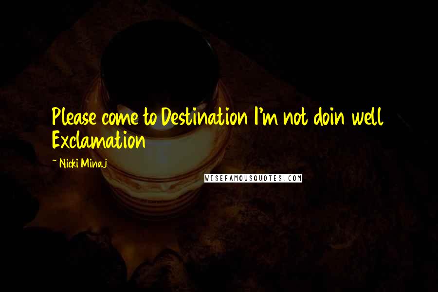 Nicki Minaj Quotes: Please come to Destination I'm not doin well Exclamation