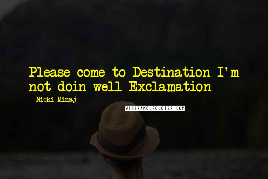 Nicki Minaj Quotes: Please come to Destination I'm not doin well Exclamation