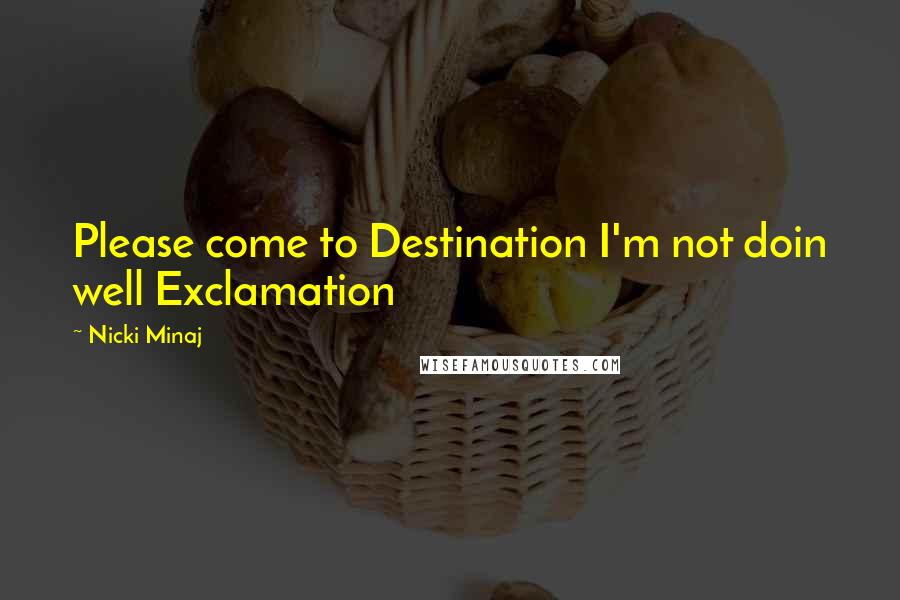 Nicki Minaj Quotes: Please come to Destination I'm not doin well Exclamation