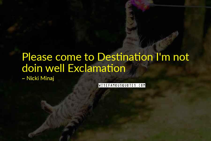 Nicki Minaj Quotes: Please come to Destination I'm not doin well Exclamation