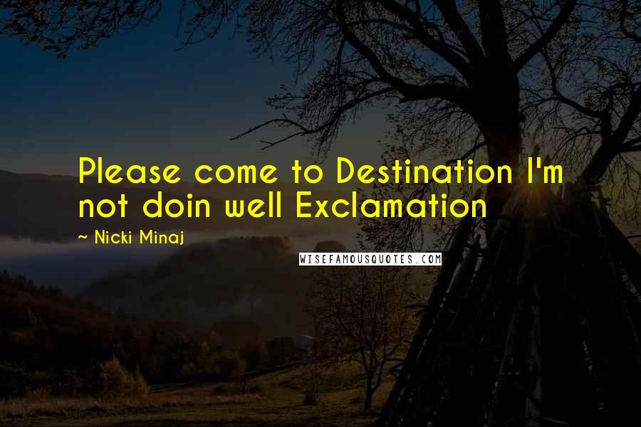 Nicki Minaj Quotes: Please come to Destination I'm not doin well Exclamation