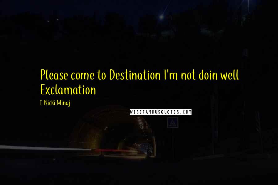 Nicki Minaj Quotes: Please come to Destination I'm not doin well Exclamation