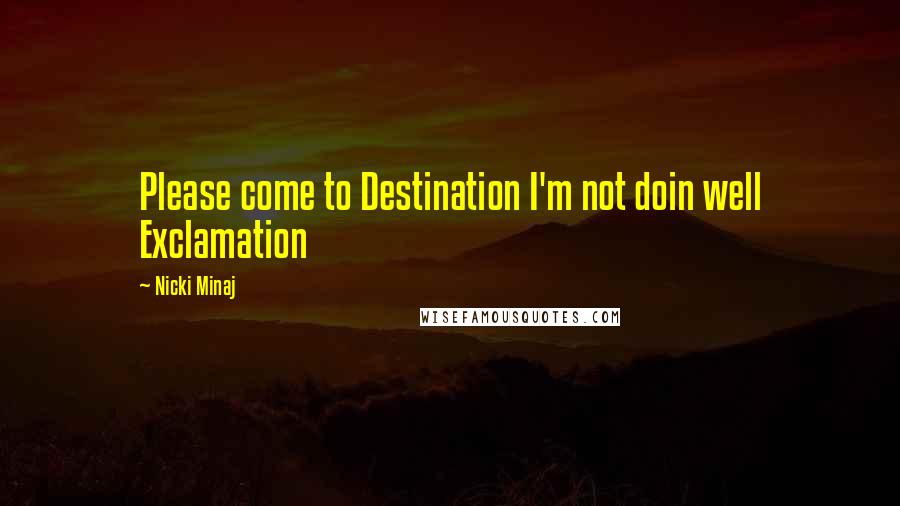 Nicki Minaj Quotes: Please come to Destination I'm not doin well Exclamation