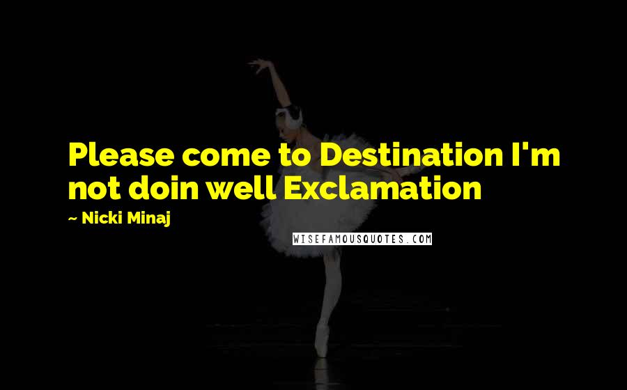 Nicki Minaj Quotes: Please come to Destination I'm not doin well Exclamation