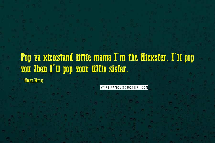 Nicki Minaj Quotes: Pop ya kickstand little mama I'm the Nickster. I'll pop you then I'll pop your little sister.