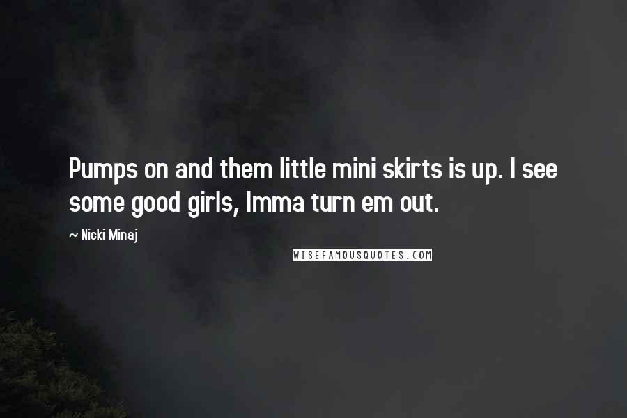 Nicki Minaj Quotes: Pumps on and them little mini skirts is up. I see some good girls, Imma turn em out.