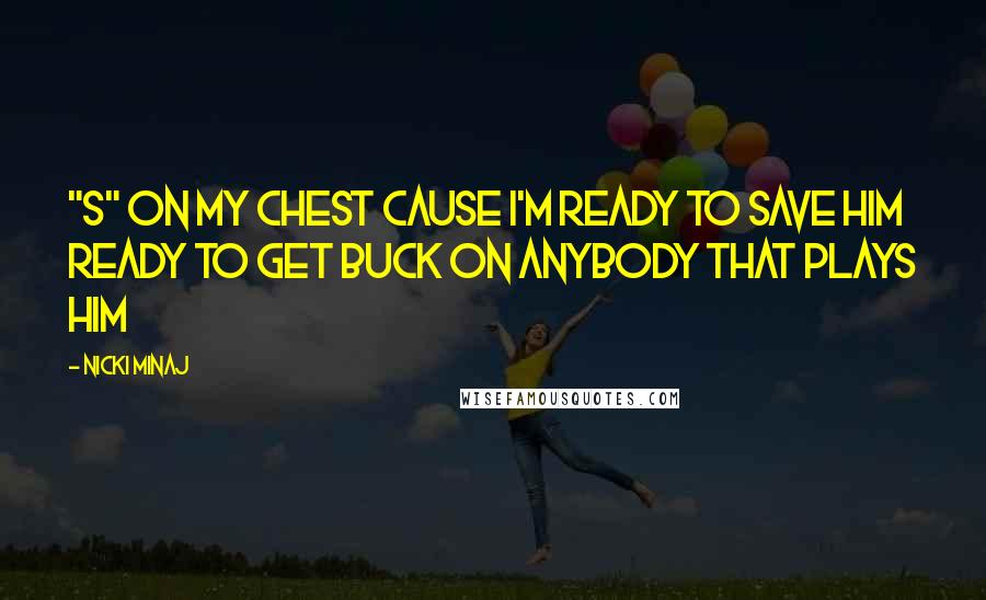 Nicki Minaj Quotes: "S" on my chest cause I'm ready to save him Ready to get buck on anybody that plays him