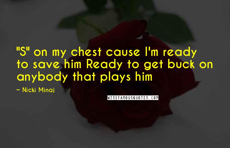 Nicki Minaj Quotes: "S" on my chest cause I'm ready to save him Ready to get buck on anybody that plays him