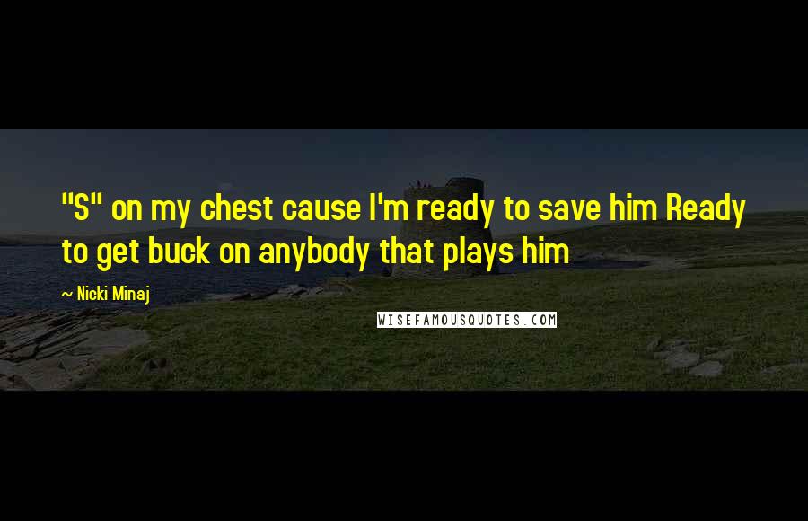 Nicki Minaj Quotes: "S" on my chest cause I'm ready to save him Ready to get buck on anybody that plays him