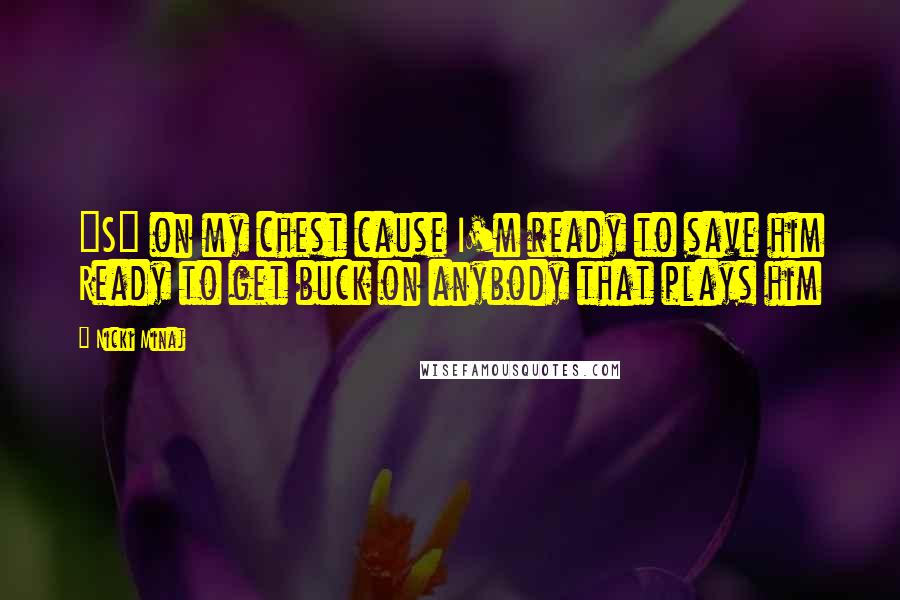 Nicki Minaj Quotes: "S" on my chest cause I'm ready to save him Ready to get buck on anybody that plays him