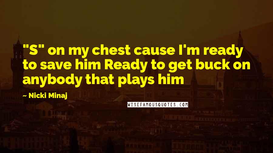 Nicki Minaj Quotes: "S" on my chest cause I'm ready to save him Ready to get buck on anybody that plays him