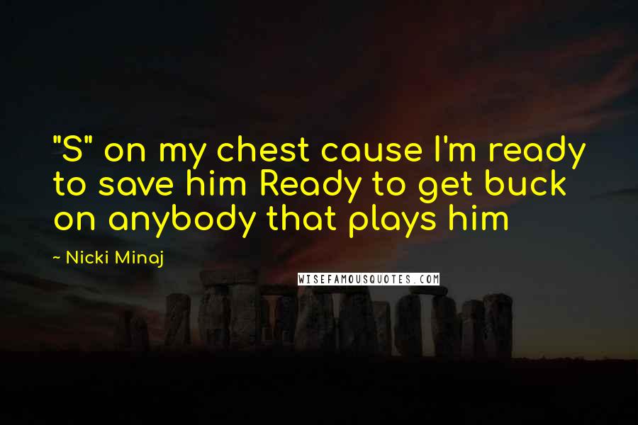 Nicki Minaj Quotes: "S" on my chest cause I'm ready to save him Ready to get buck on anybody that plays him