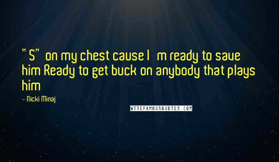 Nicki Minaj Quotes: "S" on my chest cause I'm ready to save him Ready to get buck on anybody that plays him