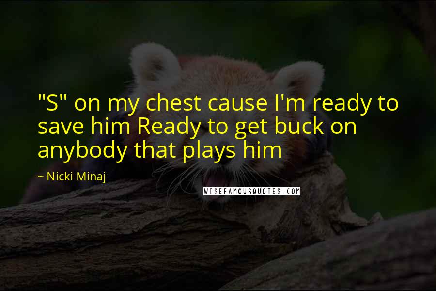 Nicki Minaj Quotes: "S" on my chest cause I'm ready to save him Ready to get buck on anybody that plays him