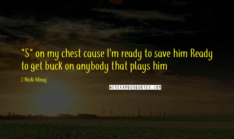 Nicki Minaj Quotes: "S" on my chest cause I'm ready to save him Ready to get buck on anybody that plays him