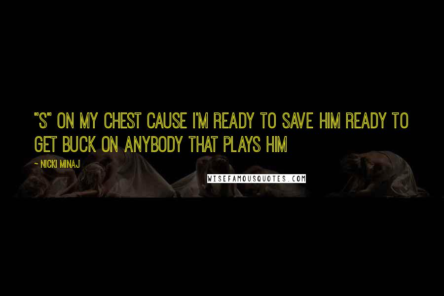 Nicki Minaj Quotes: "S" on my chest cause I'm ready to save him Ready to get buck on anybody that plays him