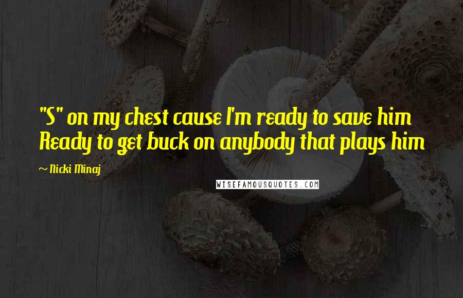 Nicki Minaj Quotes: "S" on my chest cause I'm ready to save him Ready to get buck on anybody that plays him