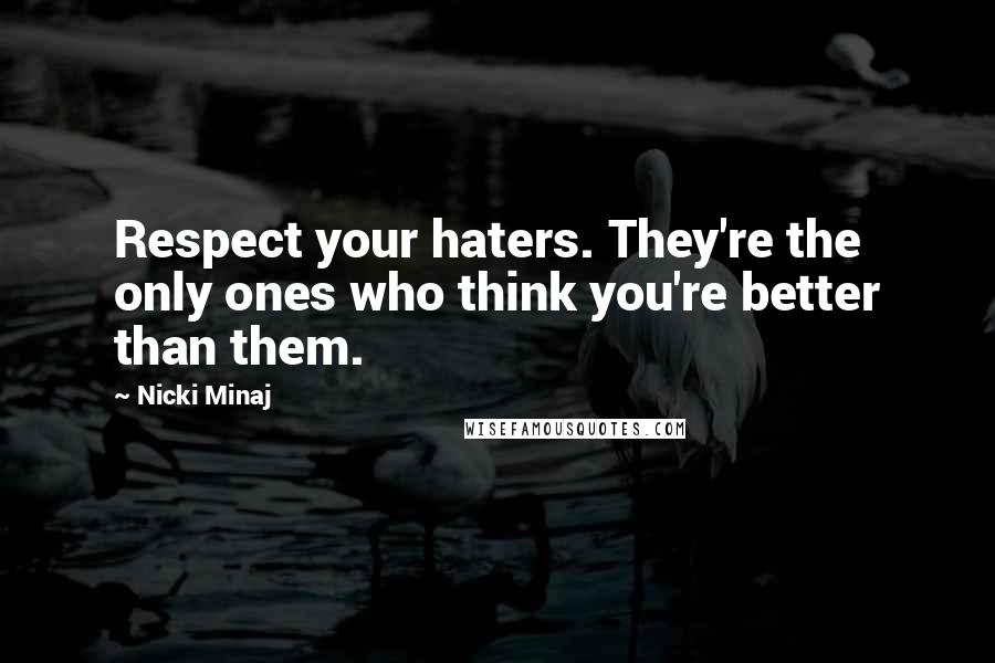 Nicki Minaj Quotes: Respect your haters. They're the only ones who think you're better than them.